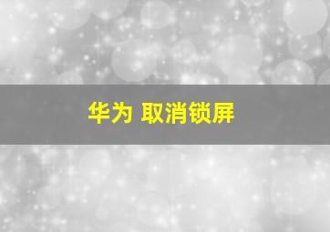 华为 取消锁屏